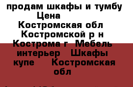 продам шкафы и тумбу › Цена ­ 21 500 - Костромская обл., Костромской р-н, Кострома г. Мебель, интерьер » Шкафы, купе   . Костромская обл.
